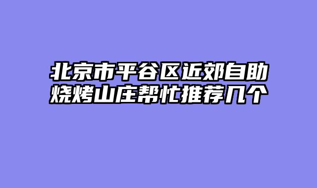 北京市平谷区近郊自助烧烤山庄帮忙推荐几个