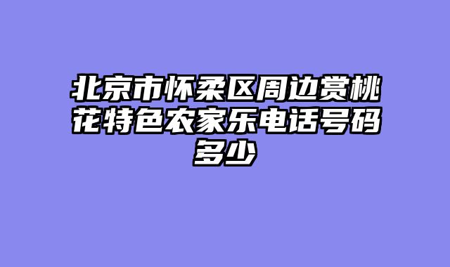 北京市怀柔区周边赏桃花特色农家乐电话号码多少