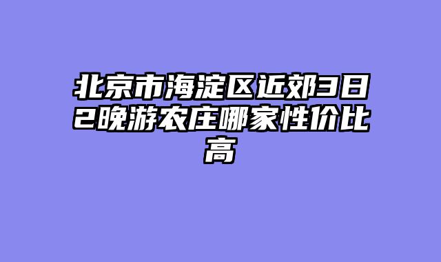 北京市海淀区近郊3日2晚游农庄哪家性价比高