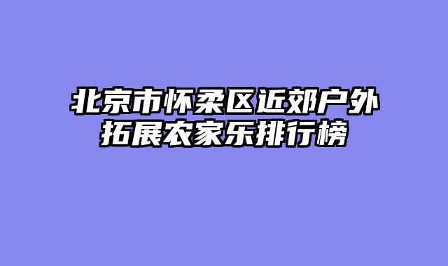 北京市怀柔区近郊户外拓展农家乐排行榜