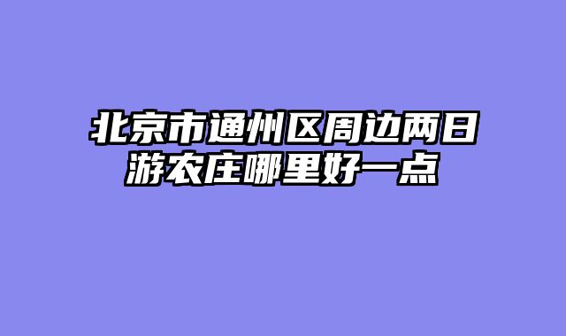 北京市通州区周边两日游农庄哪里好一点