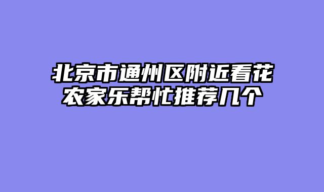 北京市通州区附近看花农家乐帮忙推荐几个