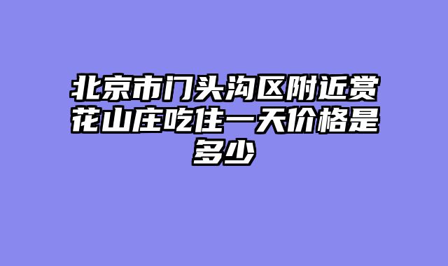 北京市门头沟区附近赏花山庄吃住一天价格是多少