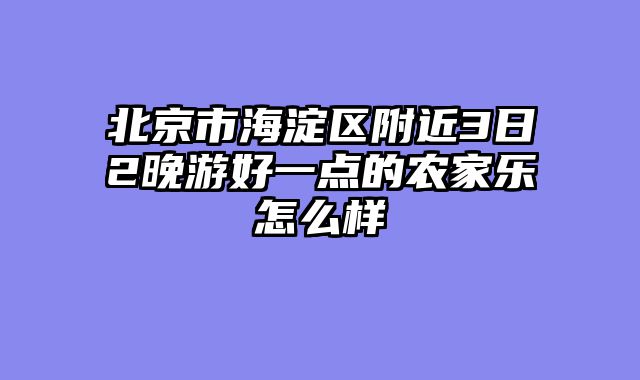 北京市海淀区附近3日2晚游好一点的农家乐怎么样