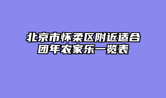 北京市怀柔区附近适合团年农家乐一览表