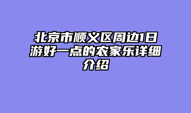 北京市顺义区周边1日游好一点的农家乐详细介绍