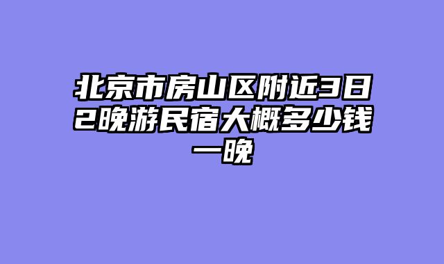 北京市房山区附近3日2晚游民宿大概多少钱一晚