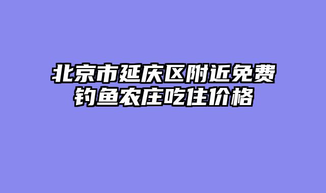 北京市延庆区附近免费钓鱼农庄吃住价格