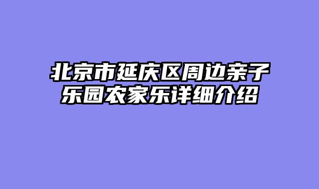 北京市延庆区周边亲子乐园农家乐详细介绍
