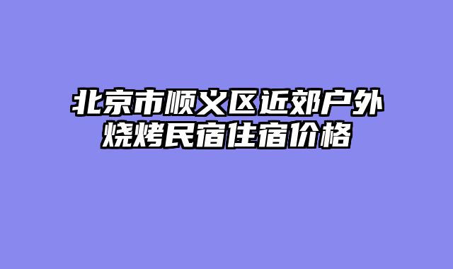 北京市顺义区近郊户外烧烤民宿住宿价格