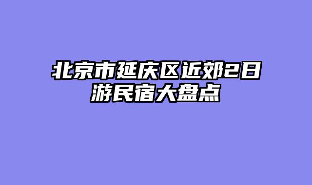 北京市延庆区近郊2日游民宿大盘点