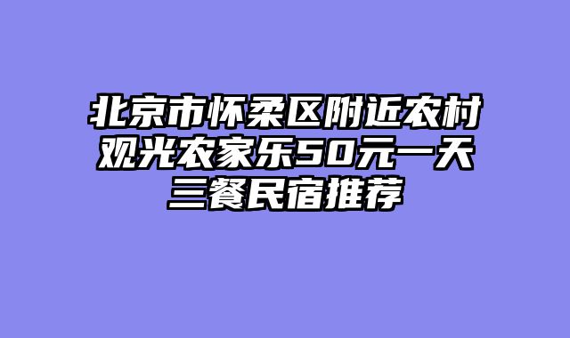 北京市怀柔区附近农村观光农家乐50元一天三餐民宿推荐