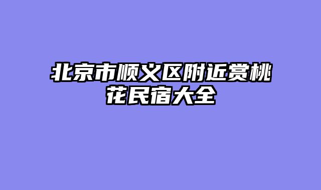 北京市顺义区附近赏桃花民宿大全