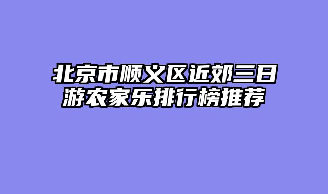北京市顺义区近郊三日游农家乐排行榜推荐