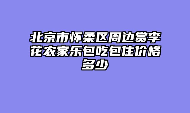 北京市怀柔区周边赏李花农家乐包吃包住价格多少