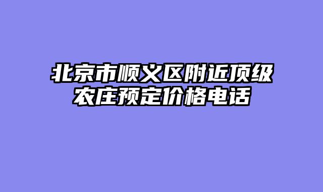北京市顺义区附近顶级农庄预定价格电话