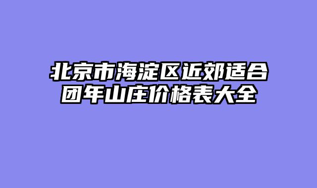 北京市海淀区近郊适合团年山庄价格表大全