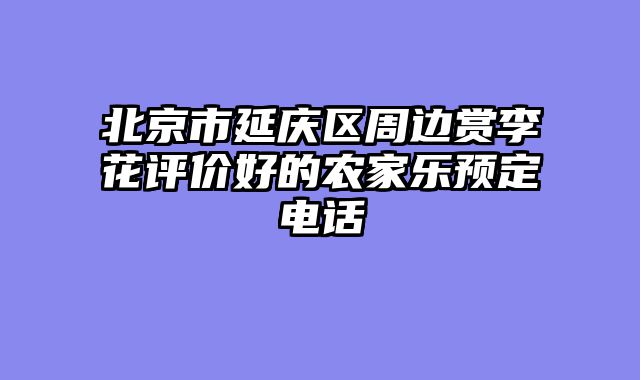 北京市延庆区周边赏李花评价好的农家乐预定电话