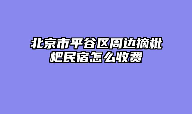 北京市平谷区周边摘枇杷民宿怎么收费
