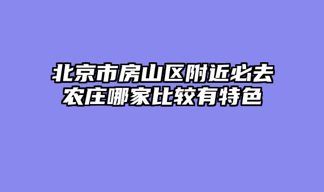 北京市房山区附近必去农庄哪家比较有特色