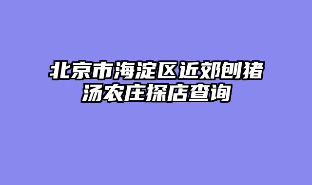 北京市海淀区近郊刨猪汤农庄探店查询