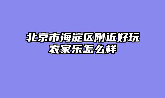 北京市海淀区附近好玩农家乐怎么样
