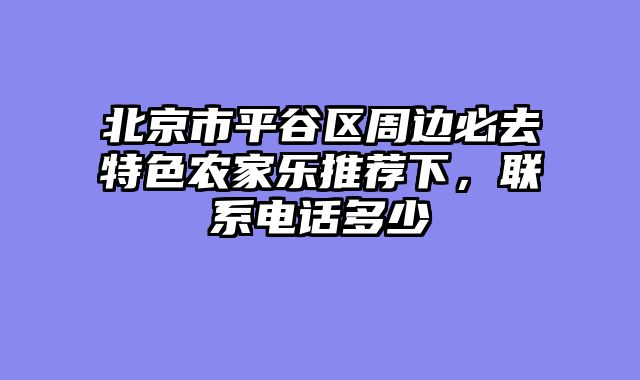 北京市平谷区周边必去特色农家乐推荐下,联系电话多少