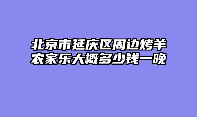 北京市延庆区周边烤羊农家乐大概多少钱一晚