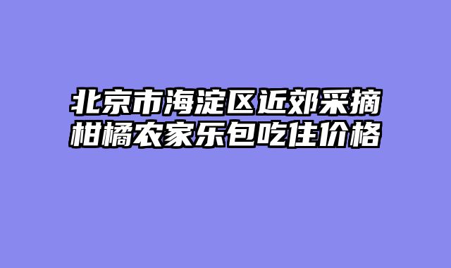 北京市海淀区近郊采摘柑橘农家乐包吃住价格