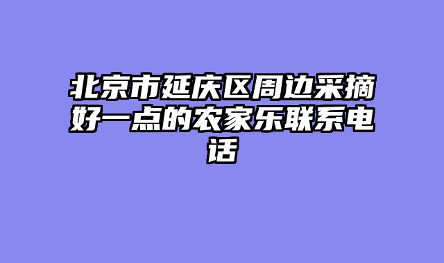 北京市延庆区周边采摘好一点的农家乐联系电话