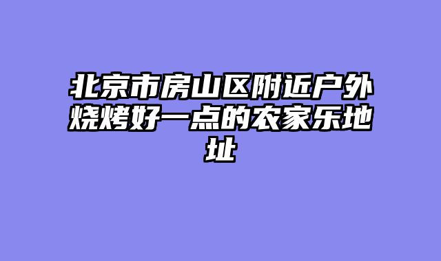 北京市房山区附近户外烧烤好一点的农家乐地址