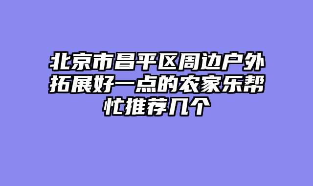 北京市昌平区周边户外拓展好一点的农家乐帮忙推荐几个