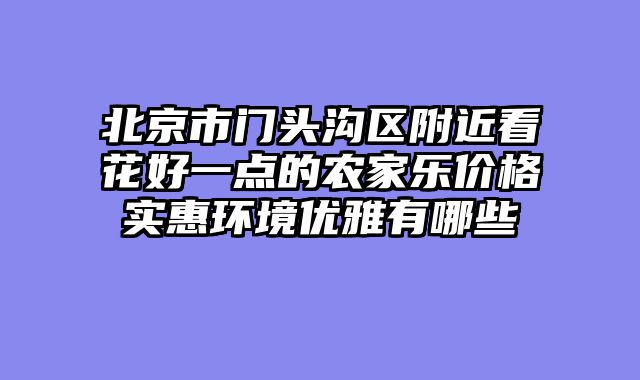 北京市门头沟区附近看花好一点的农家乐价格实惠环境优雅有哪些