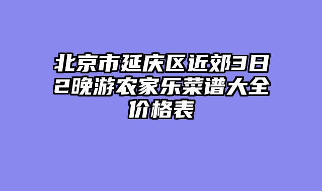 北京市延庆区近郊3日2晚游农家乐菜谱大全价格表