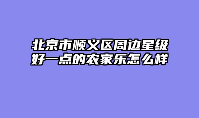 北京市顺义区周边星级好一点的农家乐怎么样