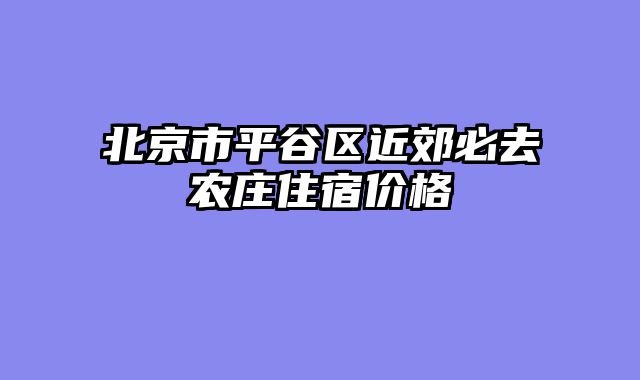 北京市平谷区近郊必去农庄住宿价格