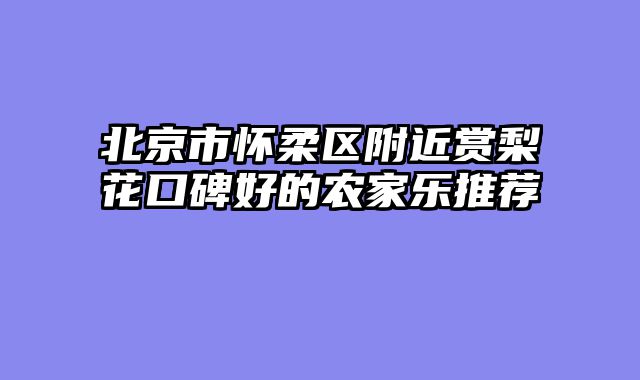 北京市怀柔区附近赏梨花口碑好的农家乐推荐