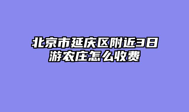 北京市延庆区附近3日游农庄怎么收费