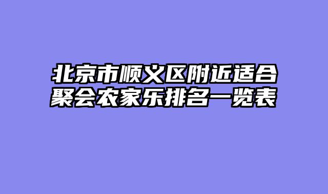 北京市顺义区附近适合聚会农家乐排名一览表