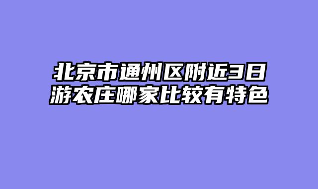 北京市通州区附近3日游农庄哪家比较有特色