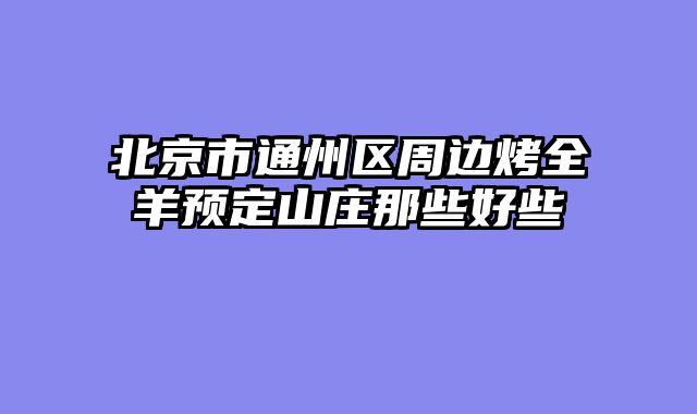 北京市通州区周边烤全羊预定山庄那些好些