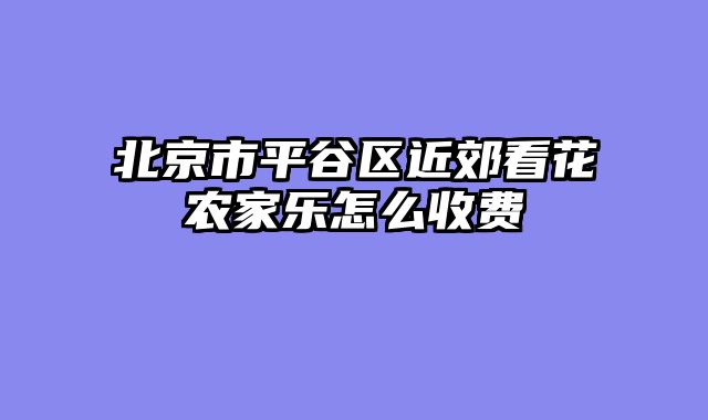 北京市平谷区近郊看花农家乐怎么收费
