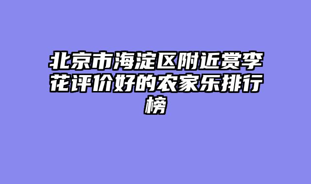 北京市海淀区附近赏李花评价好的农家乐排行榜