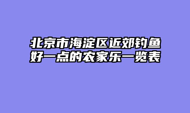 北京市海淀区近郊钓鱼好一点的农家乐一览表