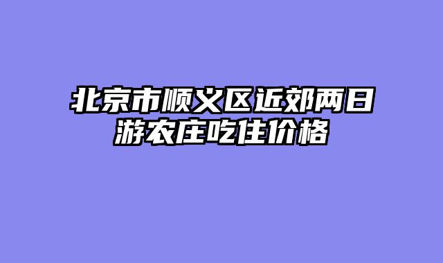 北京市顺义区近郊两日游农庄吃住价格