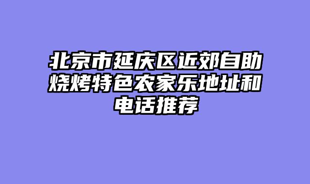 北京市延庆区近郊自助烧烤特色农家乐地址和电话推荐