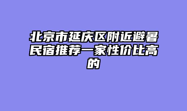 北京市延庆区附近避暑民宿推荐一家性价比高的