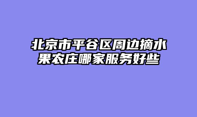 北京市平谷区周边摘水果农庄哪家服务好些