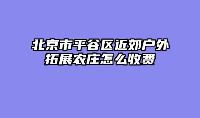 北京市平谷区近郊户外拓展农庄怎么收费