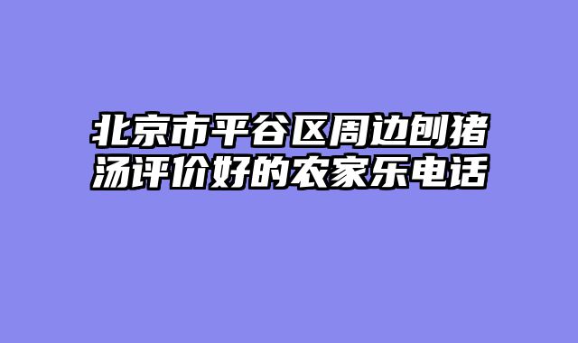 北京市平谷区周边刨猪汤评价好的农家乐电话